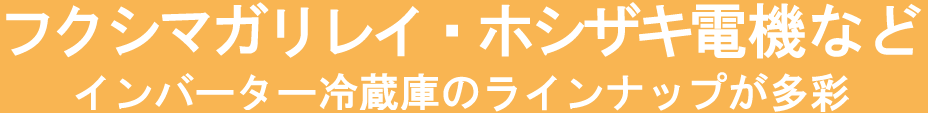 福島工業・ホシザキ電気などインバーター冷蔵庫のラインナップが多彩