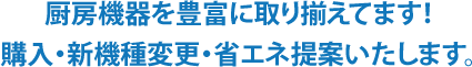 厨房機器を豊富に取り揃えてます！購入・新機種変更・省エネ提案いたします。