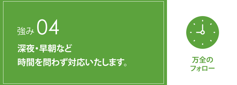 深夜・早朝など時間を問わず対応いたします。