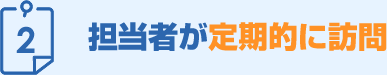 担当者が定期的に訪問