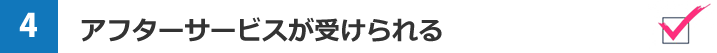 アフターサービスが受けられる