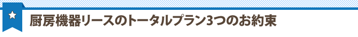 厨房機器リースのトータルプラン3つのお約束